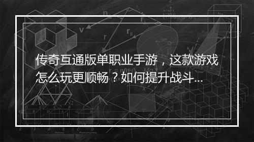 传奇互通版单职业手游，这款游戏怎么玩更顺畅？如何提升战斗力？