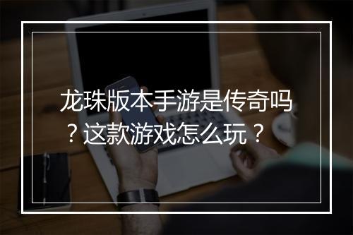 龙珠版本手游是传奇吗？这款游戏怎么玩？