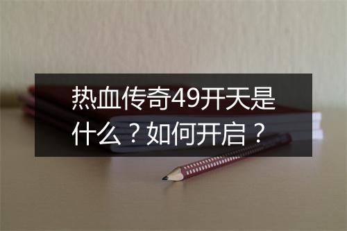 热血传奇49开天是什么？如何开启？