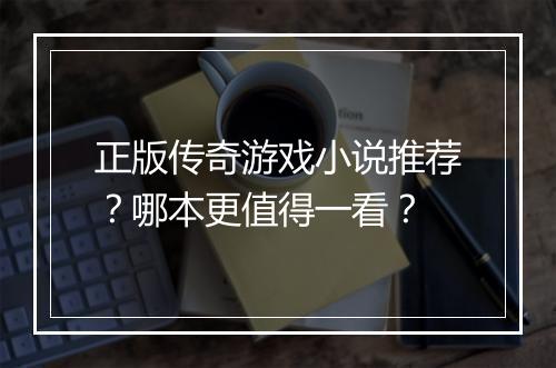 正版传奇游戏小说推荐？哪本更值得一看？