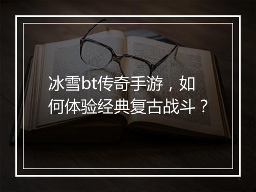 冰雪bt传奇手游，如何体验经典复古战斗？
