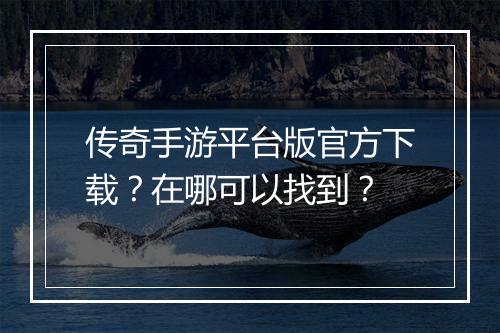 传奇手游平台版官方下载？在哪可以找到？