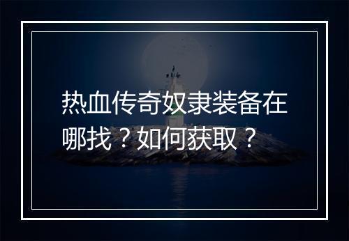 热血传奇奴隶装备在哪找？如何获取？