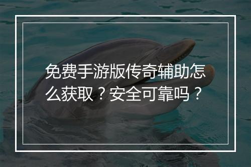 免费手游版传奇辅助怎么获取？安全可靠吗？