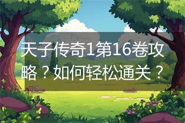 天子传奇1第16卷攻略？如何轻松通关？
