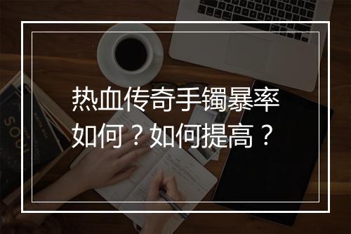 热血传奇手镯暴率如何？如何提高？