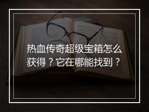 热血传奇超级宝箱怎么获得？它在哪能找到？