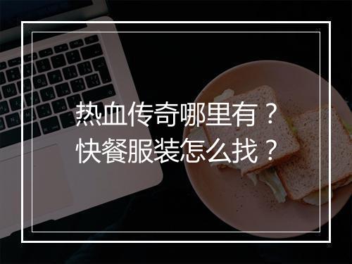 热血传奇哪里有？快餐服装怎么找？