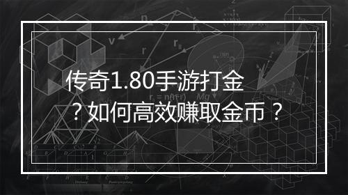 传奇1.80手游打金？如何高效赚取金币？