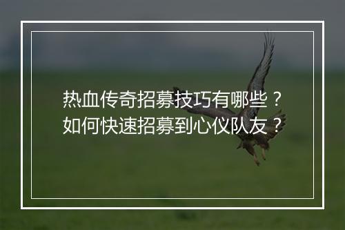 热血传奇招募技巧有哪些？如何快速招募到心仪队友？