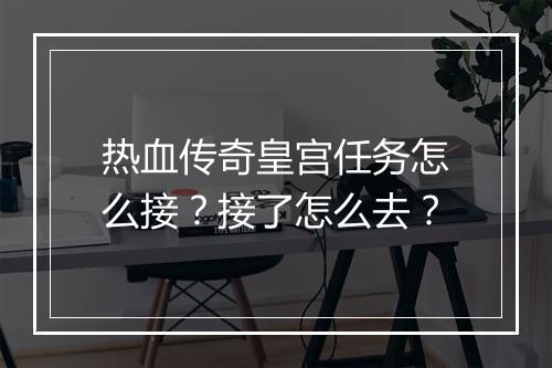 热血传奇皇宫任务怎么接？接了怎么去？