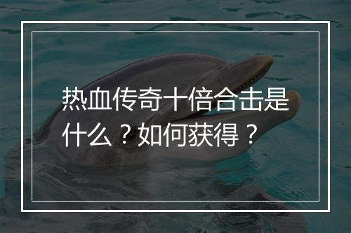 热血传奇十倍合击是什么？如何获得？