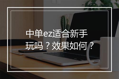 中单ez适合新手玩吗？效果如何？