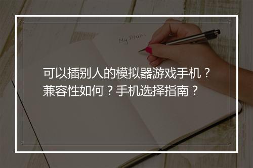 可以插别人的模拟器游戏手机？兼容性如何？手机选择指南？