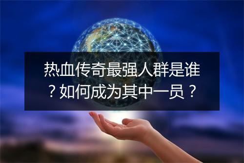 热血传奇最强人群是谁？如何成为其中一员？