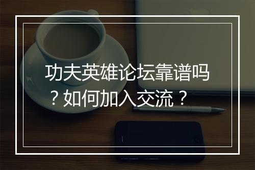 功夫英雄论坛靠谱吗？如何加入交流？