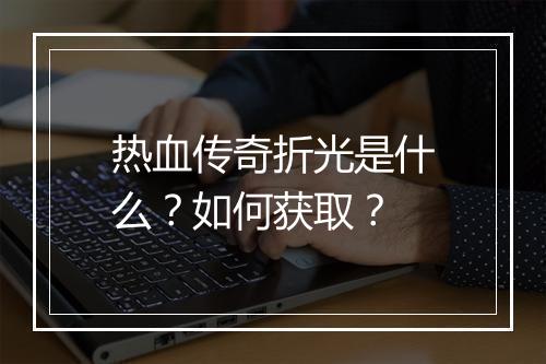 热血传奇折光是什么？如何获取？