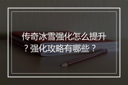 传奇冰雪强化怎么提升？强化攻略有哪些？