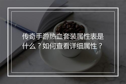 传奇手游热血套装属性表是什么？如何查看详细属性？