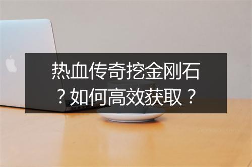 热血传奇挖金刚石？如何高效获取？