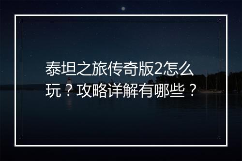 泰坦之旅传奇版2怎么玩？攻略详解有哪些？