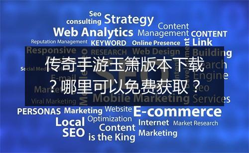 传奇手游玉箫版本下载？哪里可以免费获取？