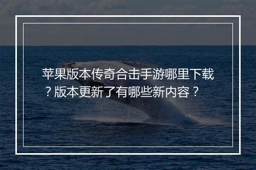 苹果版本传奇合击手游哪里下载？版本更新了有哪些新内容？