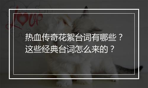 热血传奇花絮台词有哪些？这些经典台词怎么来的？