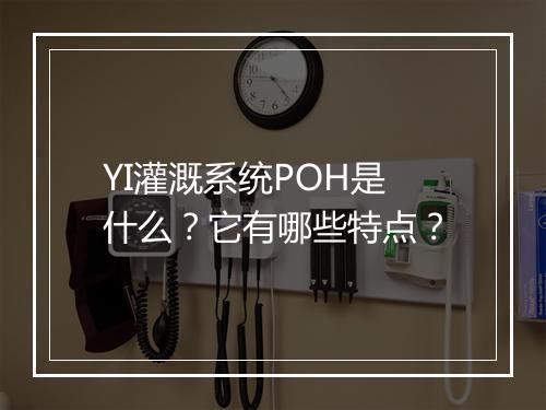 YI灌溉系统POH是什么？它有哪些特点？