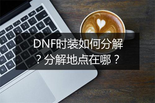 DNF时装如何分解？分解地点在哪？