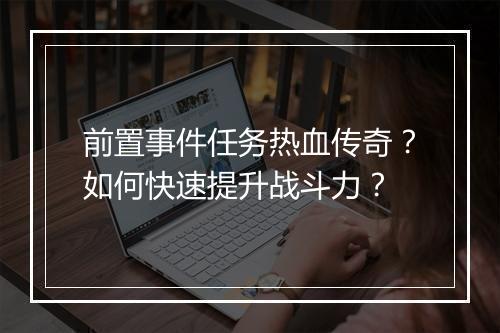 前置事件任务热血传奇？如何快速提升战斗力？