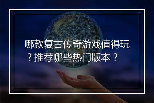 哪款复古传奇游戏值得玩？推荐哪些热门版本？