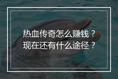 热血传奇怎么赚钱？现在还有什么途径？