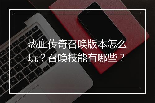 热血传奇召唤版本怎么玩？召唤技能有哪些？