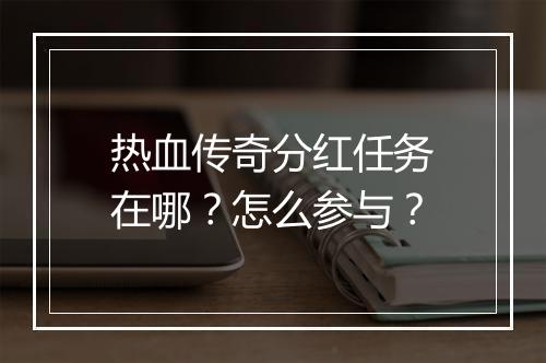 热血传奇分红任务在哪？怎么参与？