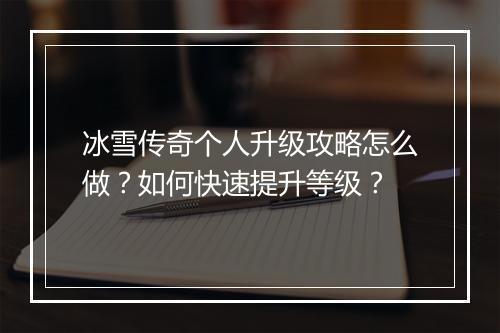 冰雪传奇个人升级攻略怎么做？如何快速提升等级？