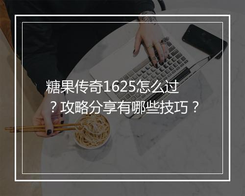 糖果传奇1625怎么过？攻略分享有哪些技巧？