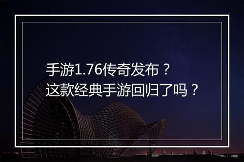 手游1.76传奇发布？这款经典手游回归了吗？