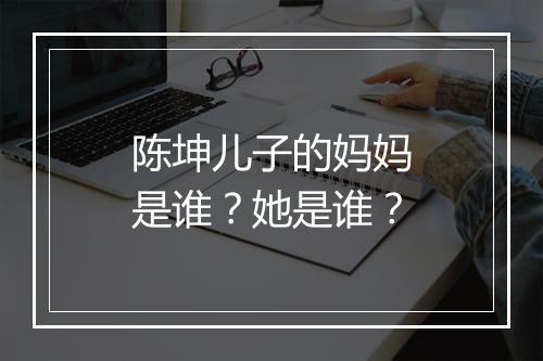 陈坤儿子的妈妈是谁？她是谁？