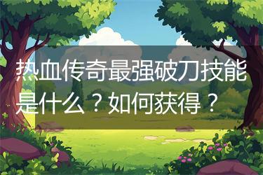 热血传奇最强破刀技能是什么？如何获得？