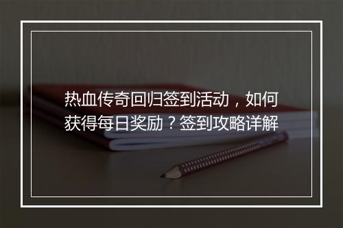 热血传奇回归签到活动，如何获得每日奖励？签到攻略详解