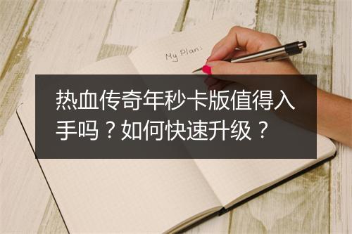 热血传奇年秒卡版值得入手吗？如何快速升级？