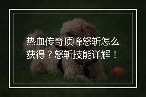 热血传奇顶峰怒斩怎么获得？怒斩技能详解！