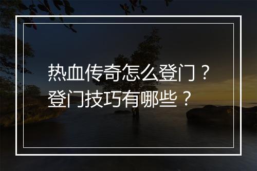 热血传奇怎么登门？登门技巧有哪些？