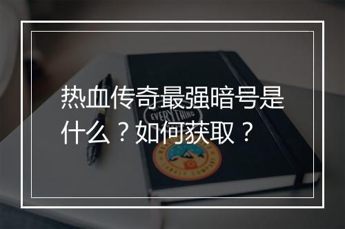 热血传奇最强暗号是什么？如何获取？