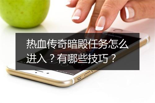 热血传奇暗殿任务怎么进入？有哪些技巧？