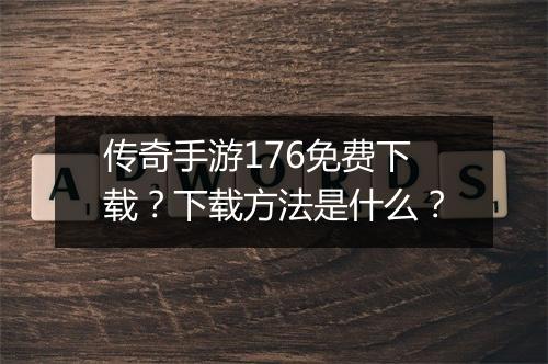 传奇手游176免费下载？下载方法是什么？