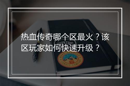 热血传奇哪个区最火？该区玩家如何快速升级？