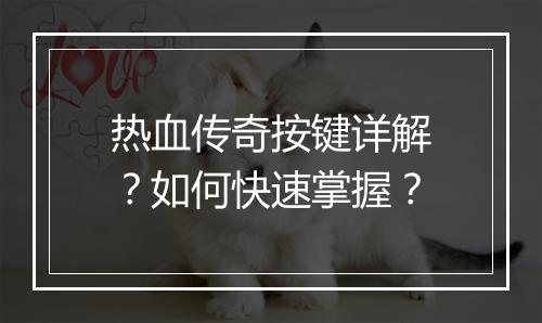 热血传奇按键详解？如何快速掌握？