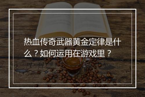 热血传奇武器黄金定律是什么？如何运用在游戏里？